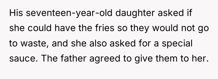 His seventeen-year-old daughter asked if she could have the fries...