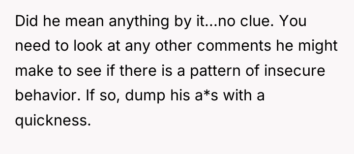 Did he mean anything by it...no clue. You need to...
