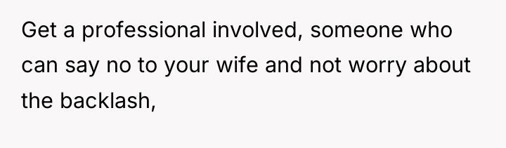 Get a professional involved, someone who can say no to...