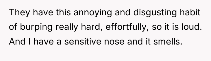 They have this annoying and disgusting habit of burping really...