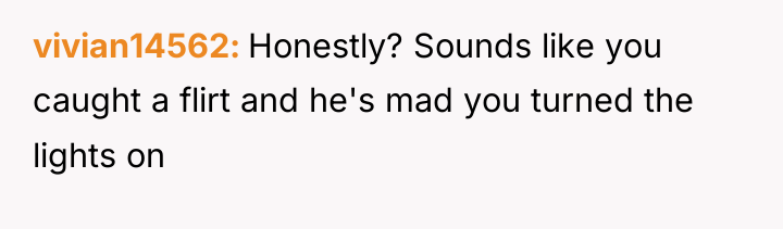 vivian14562 Honestly? Sounds like you caught a flirt and he's...