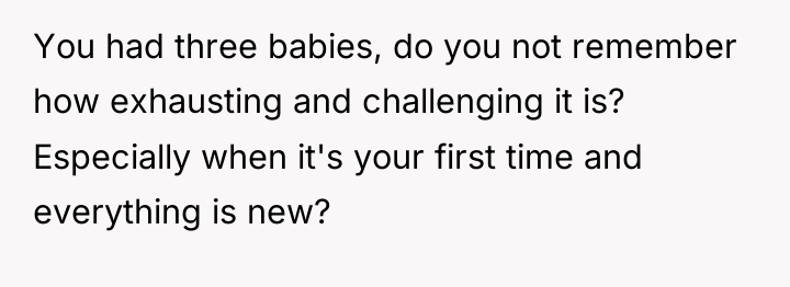 You had three babies, do you not remember how exhausting...