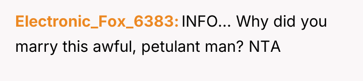 Electronic_Fox_6383 INFO... Why did you marry this awful, petulant man?...