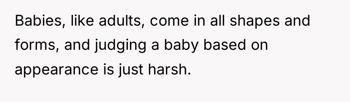 Babies, like adults, come in all shapes and forms, and...