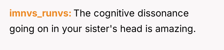 imnvs_runvs The cognitive dissonance going on in your sister's head...