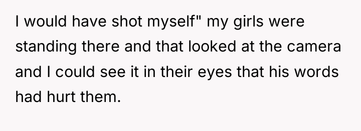 I would have shot myself" my girls were standing there...