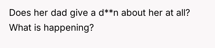 Does her dad give a d**n about her at all?...