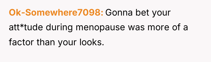 Ok-Somewhere7098 Gonna bet your att*tude during menopause was more of...