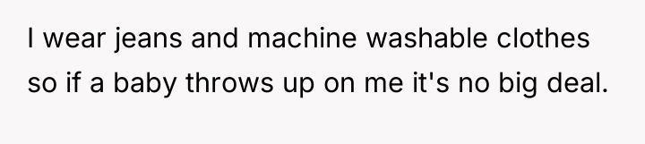 I wear jeans and machine washable clothes so if a...