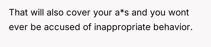 That will also cover your a*s and you wont ever...