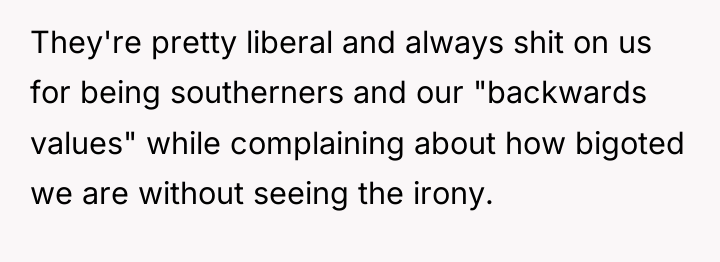 They're pretty liberal and always shit on us for being...