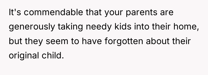 It's commendable that your parents are generously taking needy kids...