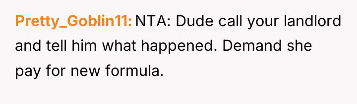 Pretty_Goblin11 NTA: Dude call your landlord and tell him what...