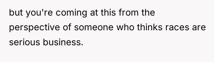 but you're coming at this from the perspective of someone...