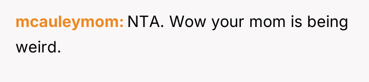 mcauleymom NTA. Wow your mom is being weird.