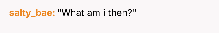 salty_bae "What am i then?"