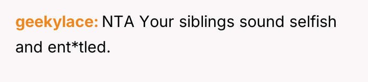 geekylace NTA Your siblings sound selfish and ent*tled.