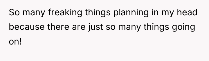 So many freaking things planning in my head because there...