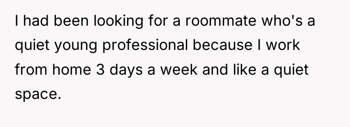 I had been looking for a roommate who's a quiet...