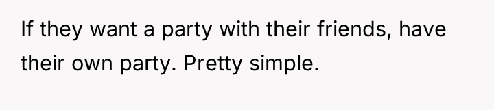 If they want a party with their friends, have their...