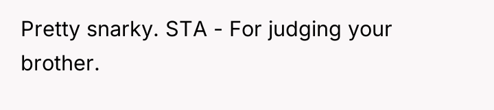 Pretty snarky. STA - For judging your brother.