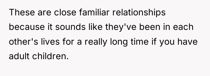 These are close familiar relationships because it sounds like they've...