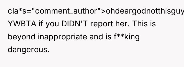 cla*s="comment_author">ohdeargodnotthisguy: YWBTA if you DIDN'T report her. This is beyond...