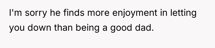 I'm sorry he finds more enjoyment in letting you down...