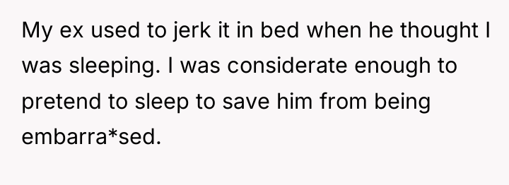 My ex used to jerk it in bed when he...