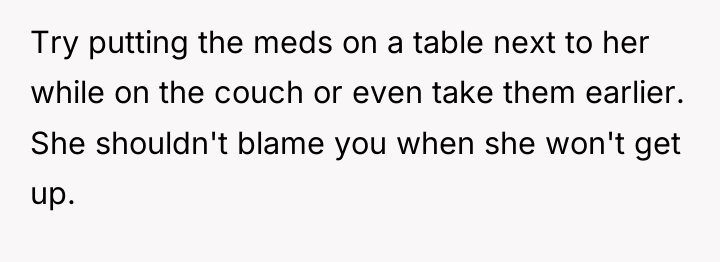 Try putting the meds on a table next to her...