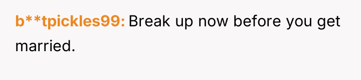b**tpickles99 Break up now before you get married.
