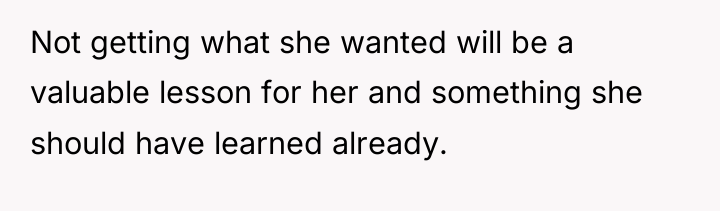 Not getting what she wanted will be a valuable lesson...
