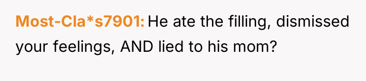 Most-Cla*s7901 He ate the filling, dismissed your feelings, AND lied...