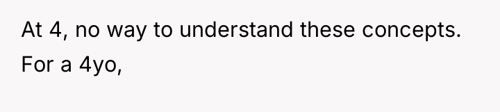 At 4, no way to understand these concepts. For a...