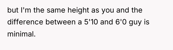 but I'm the same height as you and the difference...