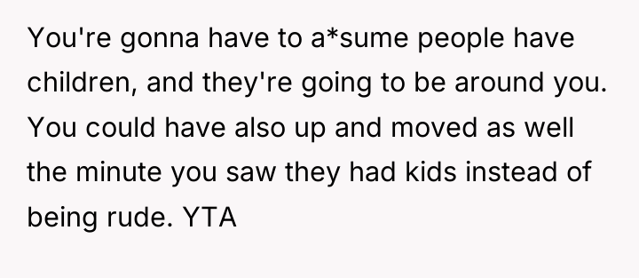 You're gonna have to a*sume people have children, and they're...