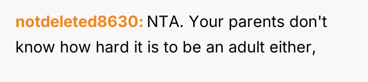 notdeleted8630 NTA. Your parents don't know how hard it is...