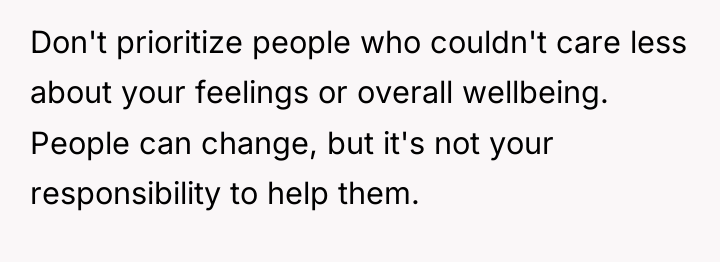Don't prioritize people who couldn't care less about your feelings...