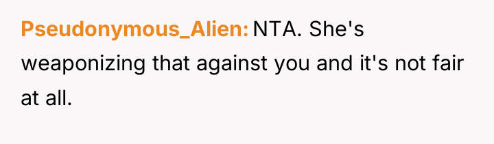 Pseudonymous_Alien NTA. She's weaponizing that against you and it's not...
