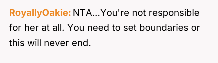 RoyallyOakie NTA...You're not responsible for her at all. You need...