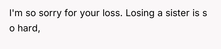 I'm so sorry for your loss. Losing a sister is...
