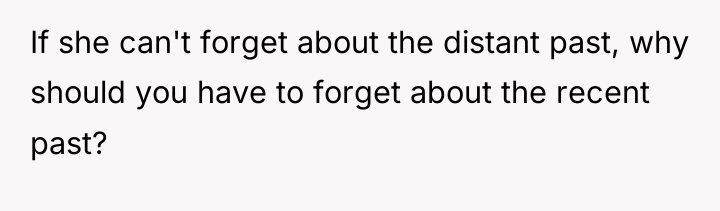 If she can't forget about the distant past, why should...
