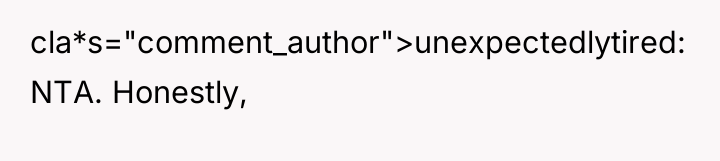 cla*s="comment_author">unexpectedlytired: NTA. Honestly,