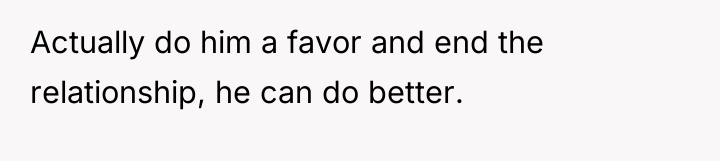 Actually do him a favor and end the relationship, he...