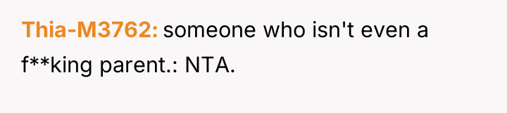 Thia-M3762 someone who isn't even a f**king parent.: NTA.