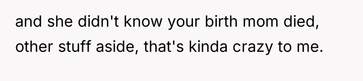 and she didn't know your birth mom died, other stuff...