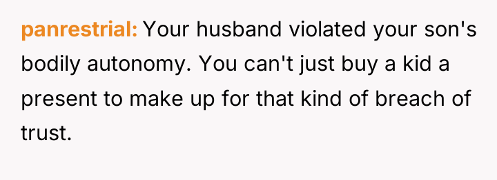 panrestrial Your husband violated your son's bodily autonomy. You can't...
