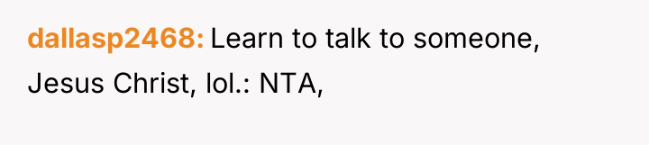dallasp2468 Learn to talk to someone, Jesus Christ, lol.: NTA,