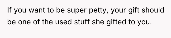 If you want to be super petty, your gift should...