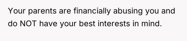 Your parents are financially abusing you and do NOT have...